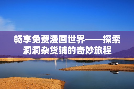暢享免費漫畫世界——探索洞洞雜貨鋪的奇妙旅程