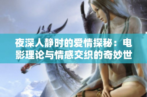 夜深人靜時(shí)的愛(ài)情探秘：電影理論與情感交織的奇妙世界
