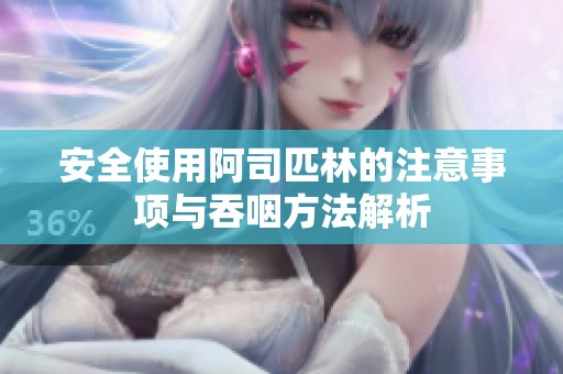 安全使用阿司匹林的注意事項與吞咽方法解析