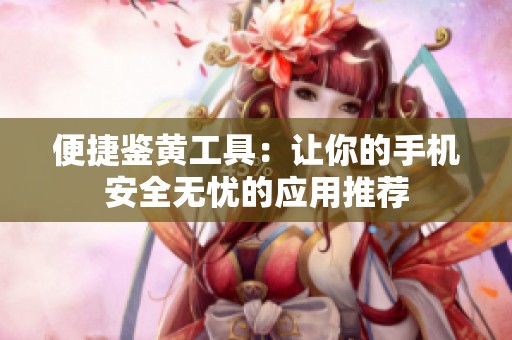 便捷鑒黃工具：讓你的手機安全無憂的應用推薦