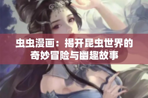 蟲蟲漫畫：揭開昆蟲世界的奇妙冒險與幽趣故事