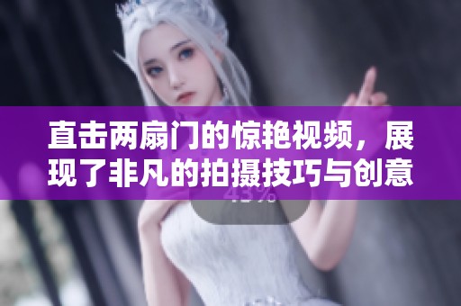 直擊兩扇門的驚艷視頻，展現(xiàn)了非凡的拍攝技巧與創(chuàng)意