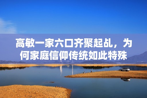 高敏一家六口齊聚起乩，為何家庭信仰傳統(tǒng)如此特殊