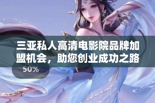 三亞私人高清電影院品牌加盟機會，助您創(chuàng)業(yè)成功之路揭秘