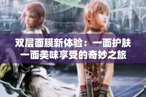 雙層面膜新體驗(yàn)：一面護(hù)膚一面美味享受的奇妙之旅