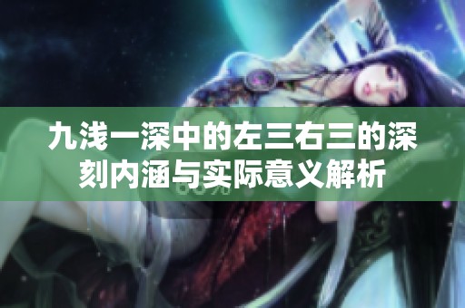 九淺一深中的左三右三的深刻內(nèi)涵與實(shí)際意義解析