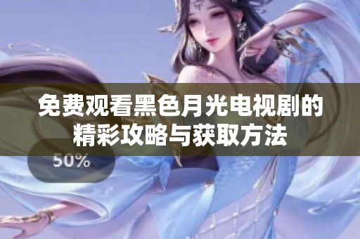 免費觀看黑色月光電視劇的精彩攻略與獲取方法