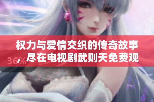 權(quán)力與愛(ài)情交織的傳奇故事，盡在電視劇武則天免費(fèi)觀看版