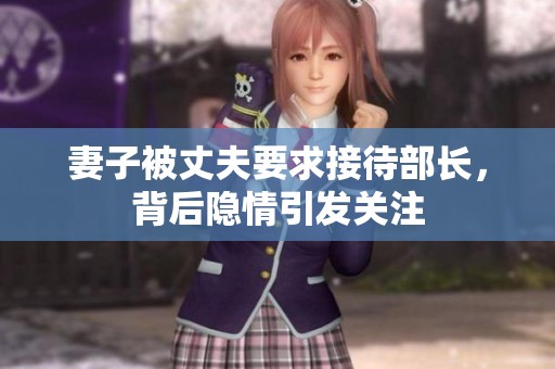 妻子被丈夫要求接待部長，背后隱情引發(fā)關(guān)注