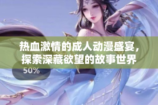 熱血激情的成人動漫盛宴，探索深藏欲望的故事世界