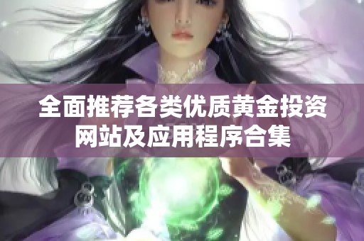 全面推薦各類優(yōu)質(zhì)黃金投資網(wǎng)站及應(yīng)用程序合集