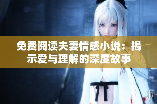 免費(fèi)閱讀夫妻情感小說(shuō)：揭示愛與理解的深度故事