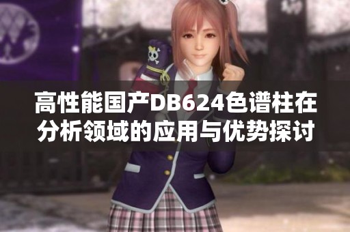 高性能國(guó)產(chǎn)DB624色譜柱在分析領(lǐng)域的應(yīng)用與優(yōu)勢(shì)探討