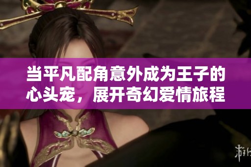 當(dāng)平凡配角意外成為王子的心頭寵，展開奇幻愛情旅程
