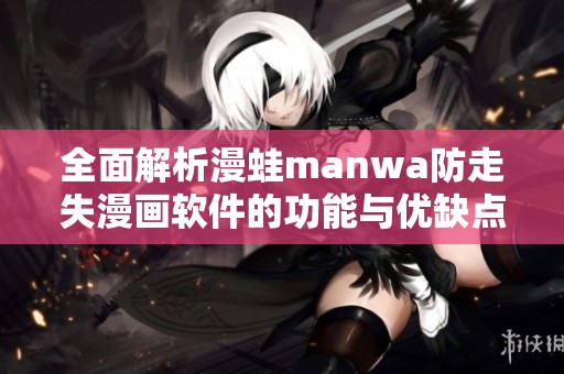 全面解析漫蛙manwa防走失漫畫軟件的功能與優(yōu)缺點