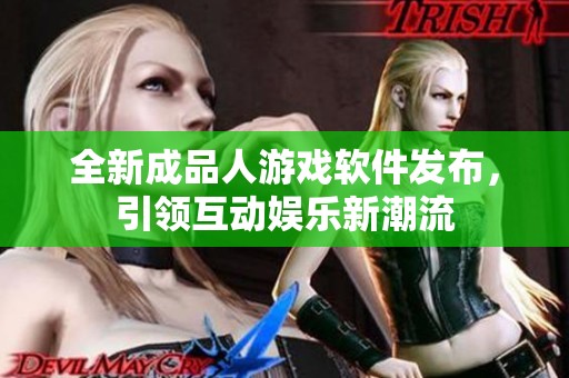 全新成品人游戲軟件發(fā)布，引領(lǐng)互動娛樂新潮流