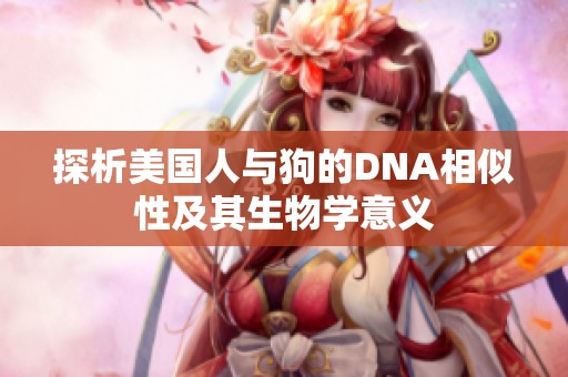 探析美國人與狗的DNA相似性及其生物學(xué)意義