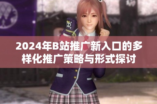 2024年B站推廣新入口的多樣化推廣策略與形式探討