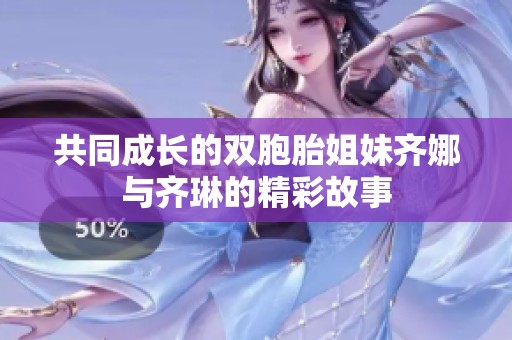 共同成長(zhǎng)的雙胞胎姐妹齊娜與齊琳的精彩故事