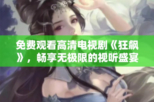 免費觀看高清電視劇《狂飆》，暢享無極限的視聽盛宴