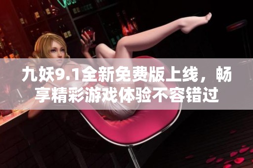 九妖9.1全新免費(fèi)版上線，暢享精彩游戲體驗(yàn)不容錯(cuò)過