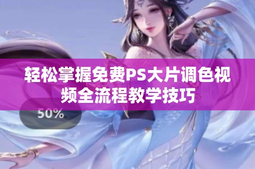 輕松掌握免費PS大片調色視頻全流程教學技巧