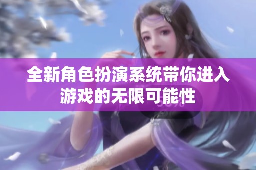全新角色扮演系統(tǒng)帶你進(jìn)入游戲的無(wú)限可能性