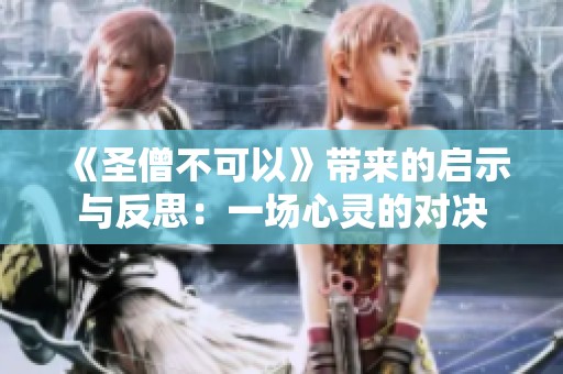 《圣僧不可以》帶來(lái)的啟示與反思：一場(chǎng)心靈的對(duì)決
