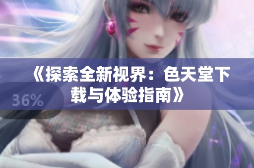 《探索全新視界：色天堂下載與體驗指南》