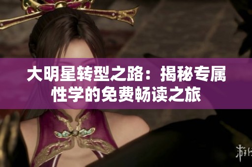 大明星轉(zhuǎn)型之路：揭秘專屬性學(xué)的免費(fèi)暢讀之旅