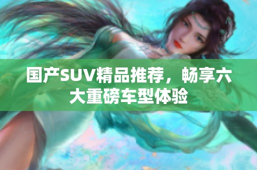 國產SUV精品推薦，暢享六大重磅車型體驗