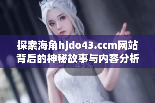 探索海角hjdo43.ccm網(wǎng)站背后的神秘故事與內(nèi)容分析