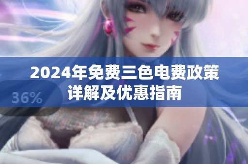 2024年免費三色電費政策詳解及優(yōu)惠指南