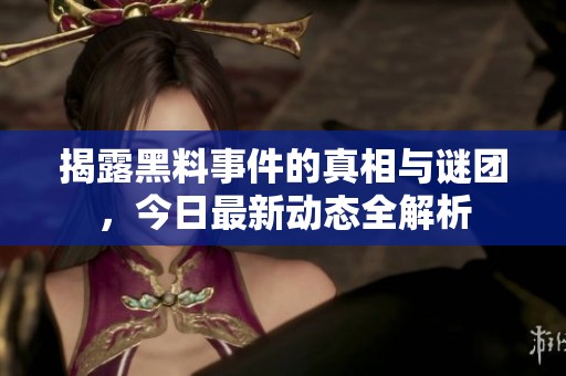 揭露黑料事件的真相與謎團，今日最新動態(tài)全解析