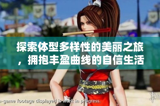 探索體型多樣性的美麗之旅，擁抱豐盈曲線的自信生活