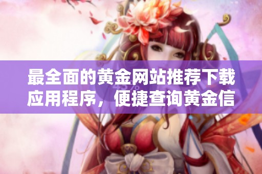 最全面的黃金網(wǎng)站推薦下載應用程序，便捷查詢黃金信息