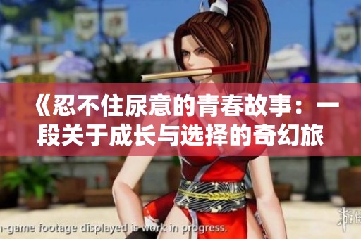 《忍不住尿意的青春故事：一段關(guān)于成長(zhǎng)與選擇的奇幻旅程》
