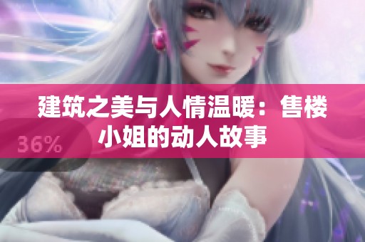 建筑之美與人情溫暖：售樓小姐的動人故事