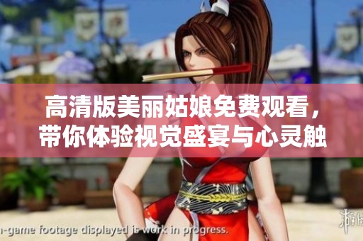 高清版美麗姑娘免費(fèi)觀看，帶你體驗(yàn)視覺(jué)盛宴與心靈觸動(dòng)