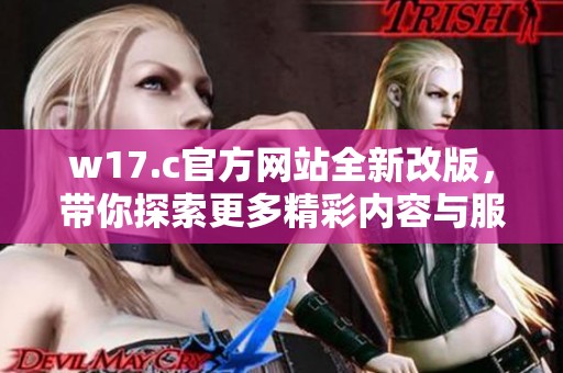 w17.c官方網(wǎng)站全新改版，帶你探索更多精彩內(nèi)容與服務(wù)