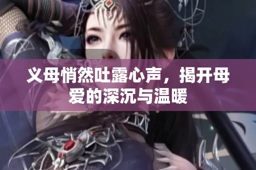 義母悄然吐露心聲，揭開母愛的深沉與溫暖
