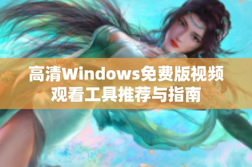 高清Windows免費(fèi)版視頻觀(guān)看工具推薦與指南