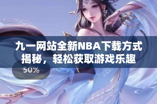 九一網(wǎng)站全新NBA下載方式揭秘，輕松獲取游戲樂(lè)趣
