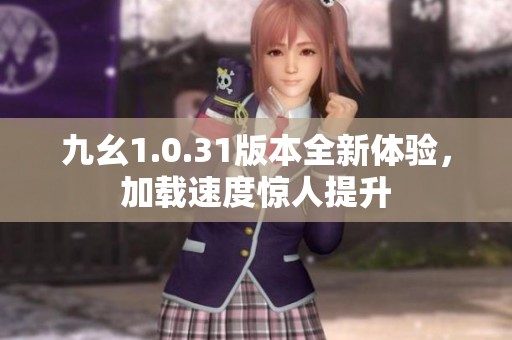 九幺1.0.31版本全新體驗，加載速度驚人提升