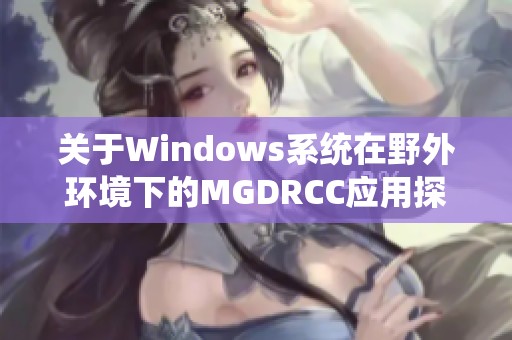 關(guān)于Windows系統(tǒng)在野外環(huán)境下的MGDRCC應(yīng)用探討