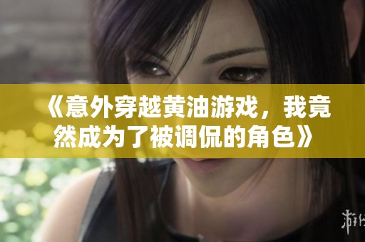 《意外穿越黃油游戲，我竟然成為了被調(diào)侃的角色》
