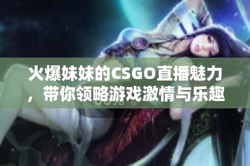 火爆妹妹的CSGO直播魅力，帶你領(lǐng)略游戲激情與樂(lè)趣