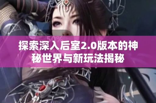 探索深入后室2.0版本的神秘世界與新玩法揭秘