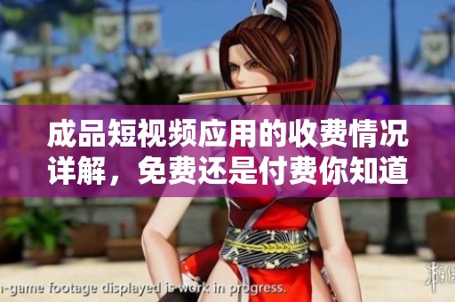成品短視頻應(yīng)用的收費情況詳解，免費還是付費你知道嗎