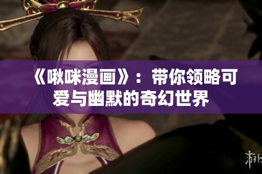 《啾咪漫畫》：帶你領(lǐng)略可愛與幽默的奇幻世界